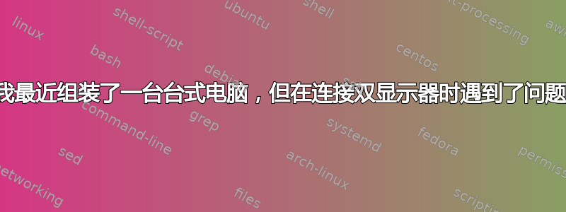 我最近组装了一台台式电脑，但在连接双显示器时遇到了问题