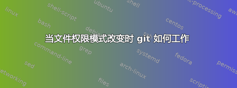 当文件权限模式改变时 git 如何工作