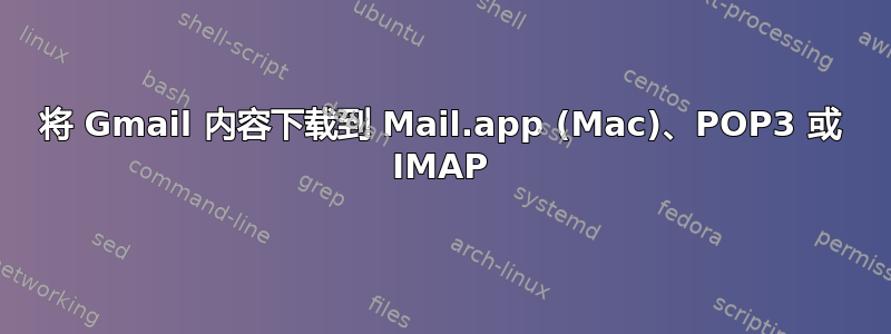 将 Gmail 内容下载到 Mail.app (Mac)、POP3 或 IMAP