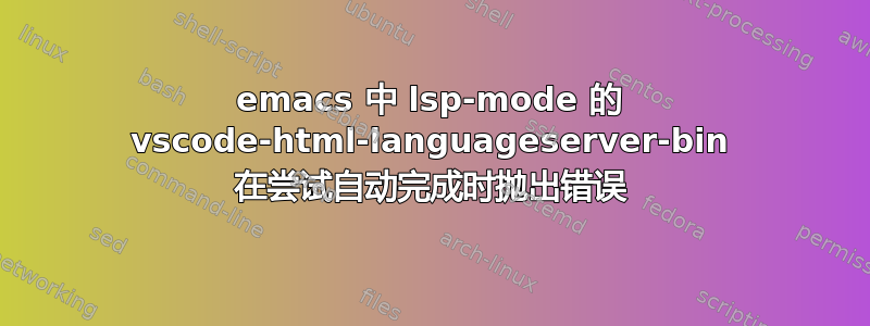 emacs 中 lsp-mode 的 vscode-html-languageserver-bin 在尝试自动完成时抛出错误