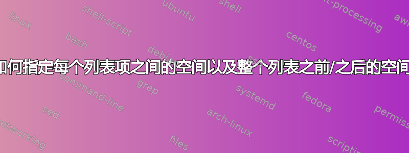 如何指定每个列表项之间的空间以及整个列表之前/之后的空间