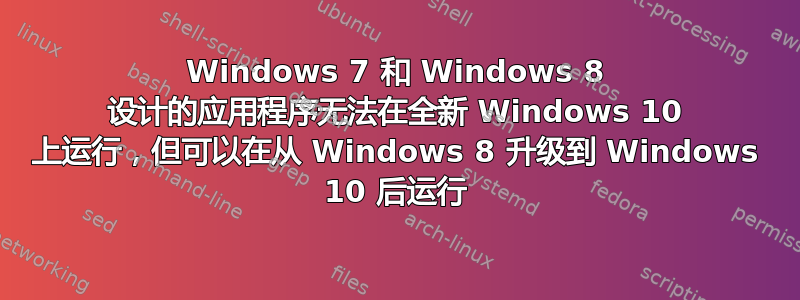 Windows 7 和 Windows 8 设计的应用程序无法在全新 Windows 10 上运行，但可以在从 Windows 8 升级到 Windows 10 后运行