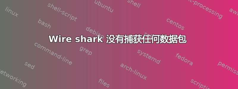 Wire shark 没有捕获任何数据包