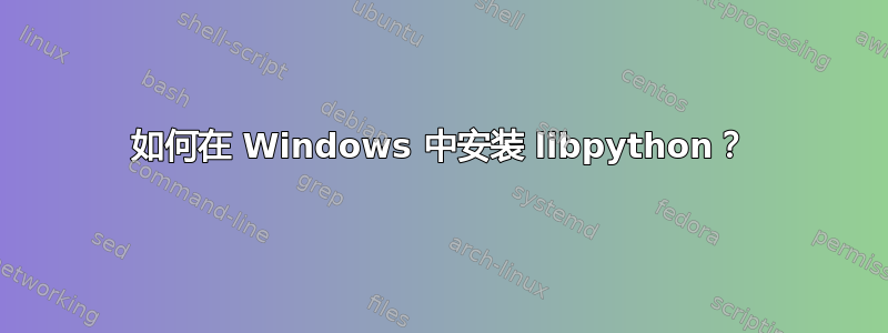 如何在 Windows 中安装 libpython？