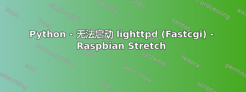 Python - 无法启动 lig​​httpd (Fastcgi) - Raspbian Stretch