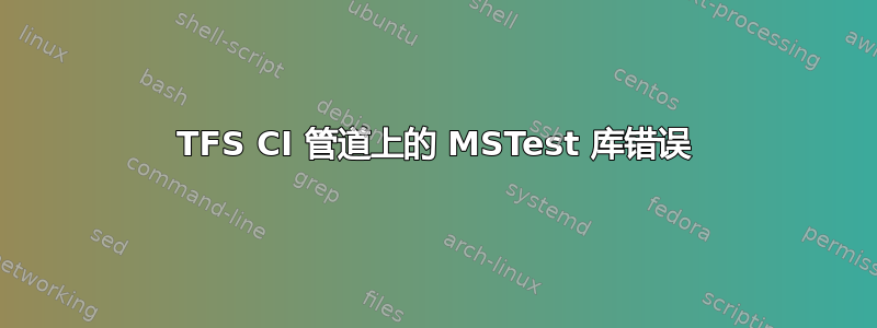 TFS CI 管道上的 MSTest 库错误