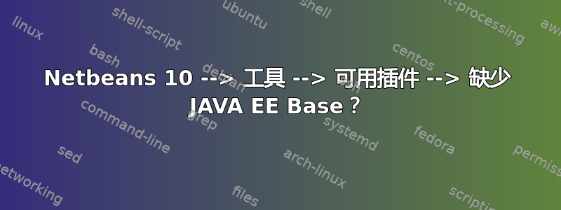 Netbeans 10 --> 工具 --> 可用插件 --> 缺少 JAVA EE Base？