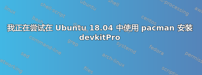 我正在尝试在 Ubuntu 18.04 中使用 pacman 安装 devkitPro