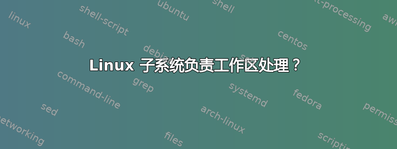 Linux 子系统负责工作区处理？