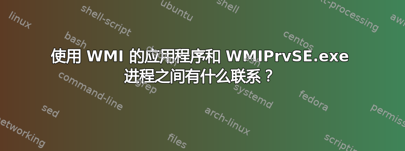 使用 WMI 的应用程序和 WMIPrvSE.exe 进程之间有什么联系？