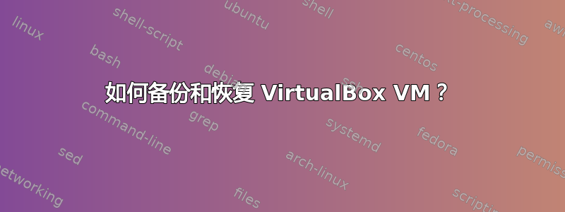 如何备份和恢复 VirtualBox VM？