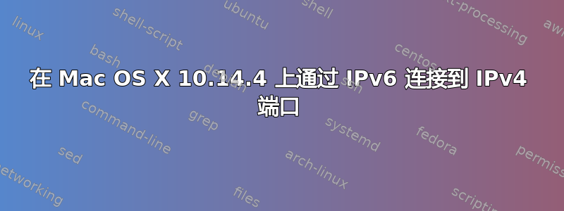 在 Mac OS X 10.14.4 上通过 IPv6 连接到 IPv4 端口