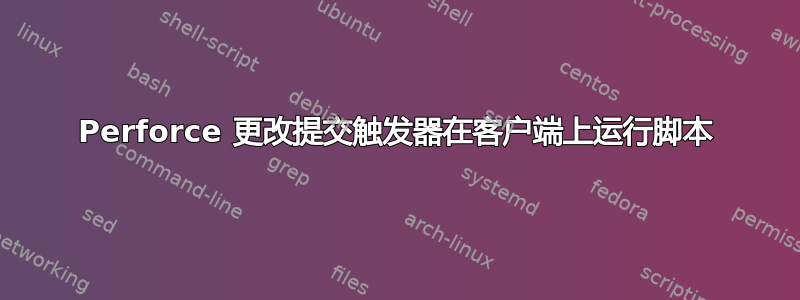 Perforce 更改提交触发器在客户端上运行脚本