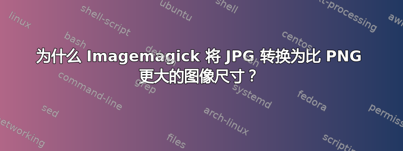 为什么 Imagemagick 将 JPG 转换为比 PNG 更大的图像尺寸？