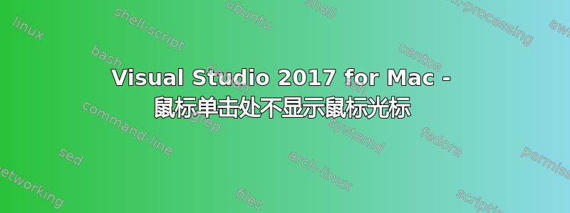 Visual Studio 2017 for Mac - 鼠标单击处不显示鼠标光标