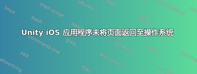 Unity iOS 应用程序未将页面返回至操作系统