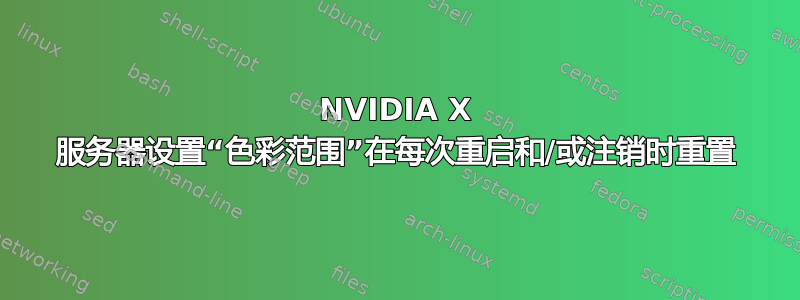 NVIDIA X 服务器设置“色彩范围”在每次重启和/或注销时重置