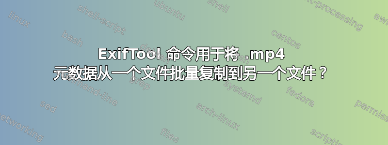 ExifTool 命令用于将 .mp4 元数据从一个文件批量复制到另一个文件？