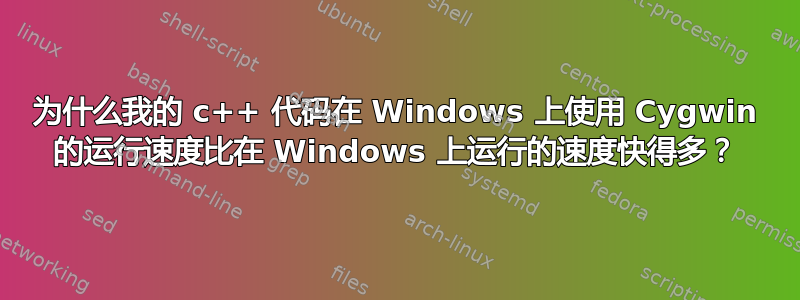 为什么我的 c++ 代码在 Windows 上使用 Cygwin 的运行速度比在 Windows 上运行的速度快得多？