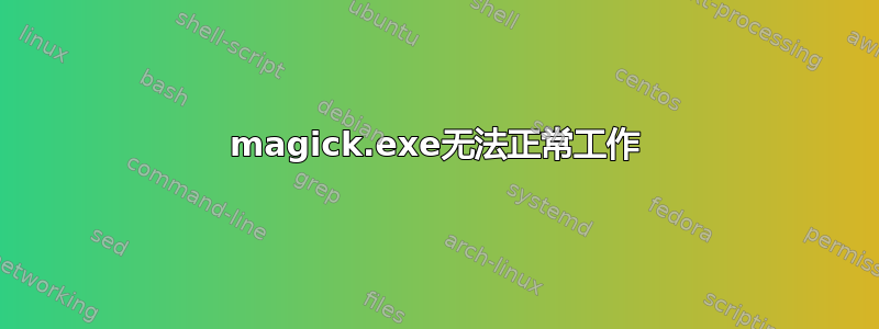 magick.exe无法正常工作