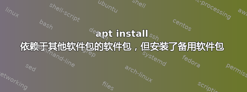 apt install 依赖于其他软件包的软件包，但安装了备用软件包