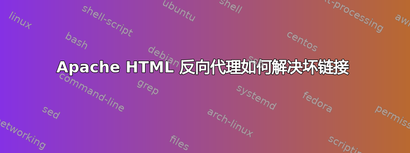 Apache HTML 反向代理如何解决坏链接