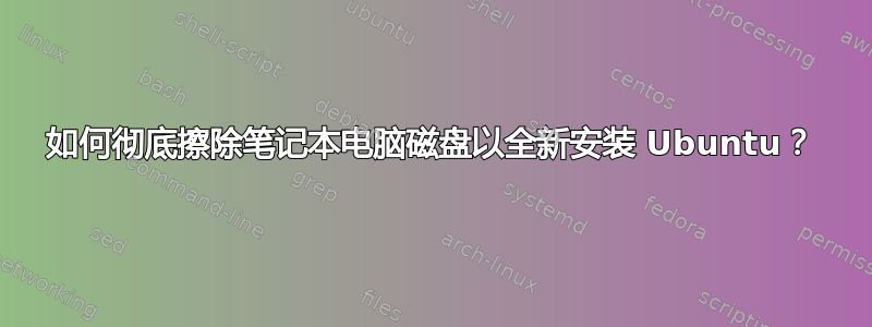 如何彻底擦除笔记本电脑磁盘以全新安装 Ubuntu？