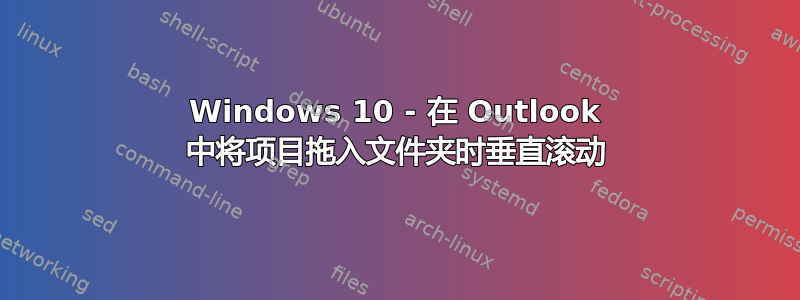 Windows 10 - 在 Outlook 中将项目拖入文件夹时垂直滚动