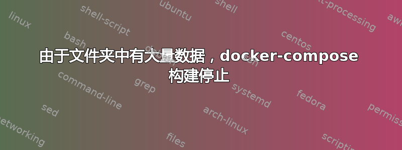 由于文件夹中有大量数据，docker-compose 构建停止