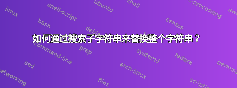 如何通过搜索子字符串来替换整个字符串？