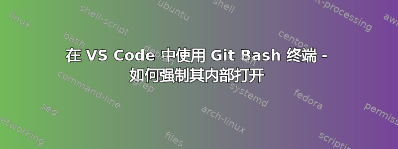 在 VS Code 中使用 Git Bash 终端 - 如何强制其内部打开