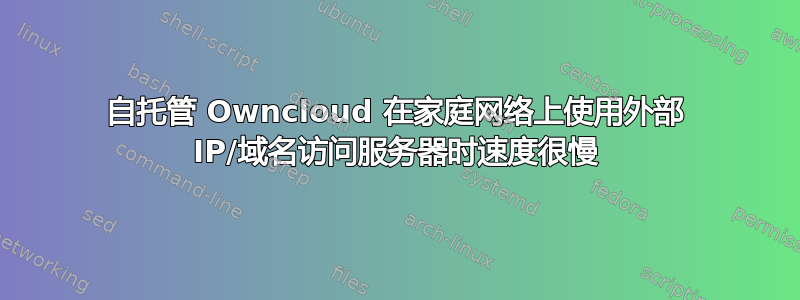 自托管 Owncloud 在家庭网络上使用外部 IP/域名访问服务器时速度很慢