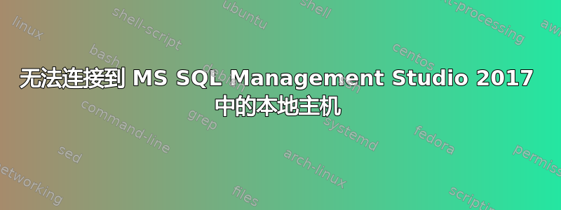 无法连接到 MS SQL Management Studio 2017 中的本地主机