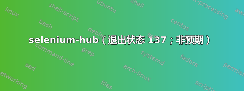 selenium-hub（退出状态 137；非预期）