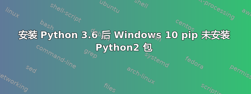 安装 Python 3.6 后 Windows 10 pip 未安装 Python2 包