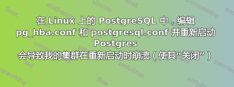 在 Linux 上的 PostgreSQL 中，编辑 pg_hba.conf 和 postgresql.conf 并重新启动 Postgres 会导致我的集群在重新启动时崩溃（使其“关闭”）