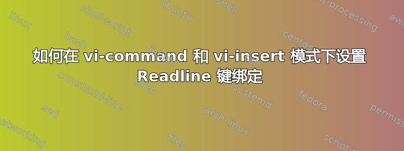 如何在 vi-command 和 vi-insert 模式下设置 Readline 键绑定