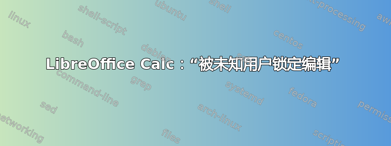 LibreOffice Calc：“被未知用户锁定编辑”