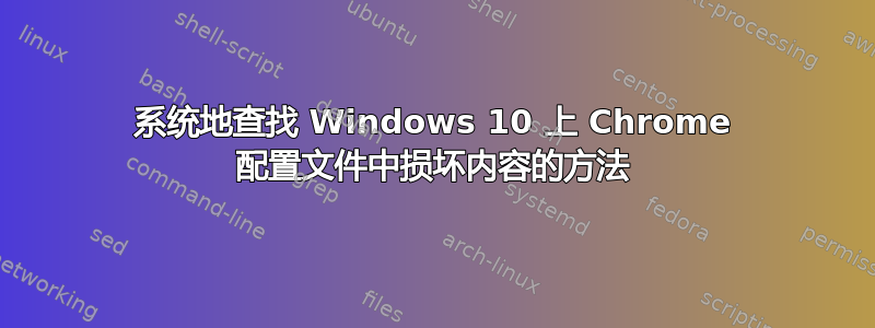 系统地查找 Windows 10 上 Chrome 配置文件中损坏内容的方法