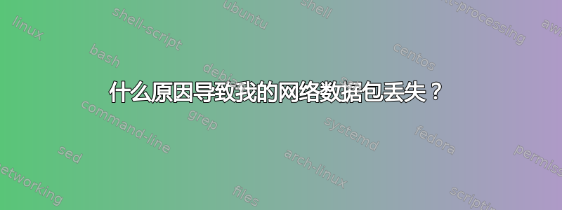 什么原因导致我的网络数据包丢失？