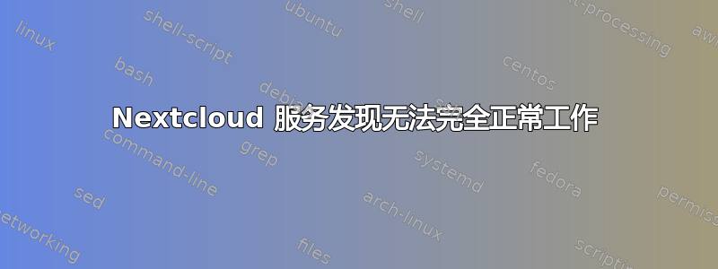 Nextcloud 服务发现无法完全正常工作