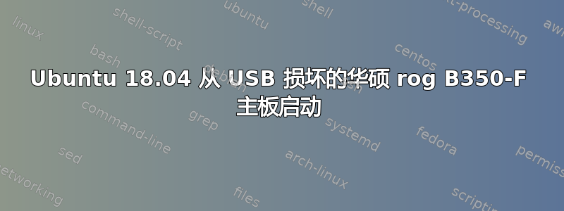 Ubuntu 18.04 从 USB 损坏的华硕 rog B350-F 主板启动