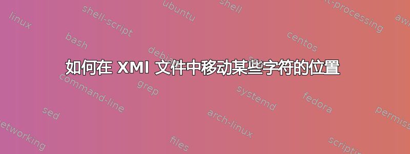 如何在 XMl 文件中移动某些字符的位置