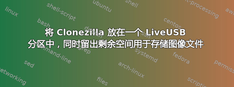将 Clonezilla 放在一个 LiveUSB 分区中，同时留出剩余空间用于存储图像文件