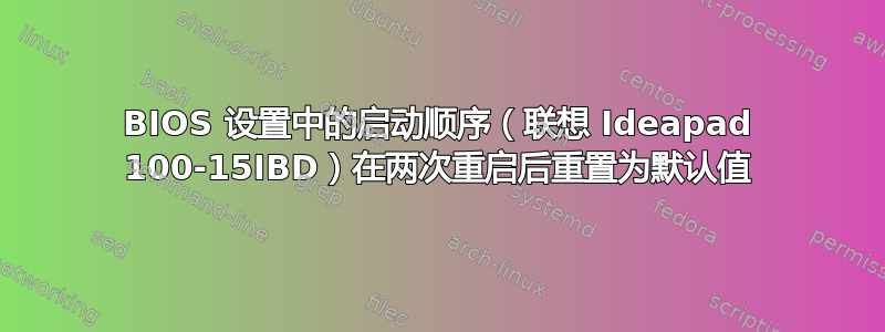 BIOS 设置中的启动顺序（联想 Ideapad 100-15IBD）在两次重启后重置为默认值