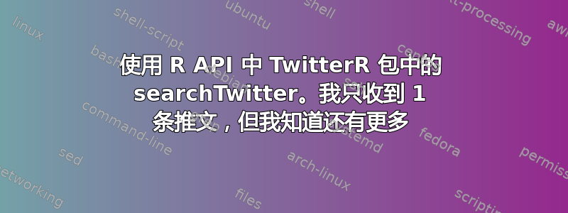 使用 R API 中 TwitterR 包中的 searchTwitter。我只收到 1 条推文，但我知道还有更多