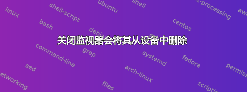 关闭监视器会将其从设备中删除