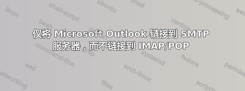 仅将 Microsoft Outlook 链接到 SMTP 服务器，而不链接到 IMAP/POP