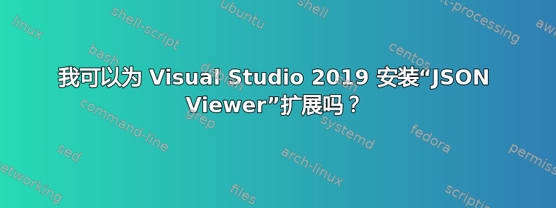 我可以为 Visual Studio 2019 安装“JSON Viewer”扩展吗？