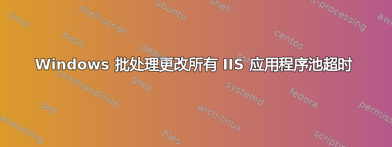 Windows 批处理更改所有 IIS 应用程序池超时